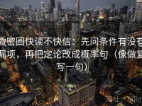 微密圈快读不快信：先问条件有没有漏项，再把定论改成概率句（像做复写一句）