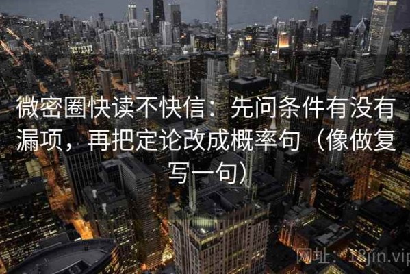微密圈快读不快信：先问条件有没有漏项，再把定论改成概率句（像做复写一句）