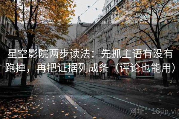 星空影院两步读法：先抓主语有没有跑掉，再把证据列成条（评论也能用）