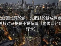 微密圈想评论前：先把结论拆成两步，再核对证据是不是偏薄（像做口径翻译卡）