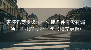 茶杯狐两步读法：先抓条件有没有漏项，再把前提补一句（读完更稳）