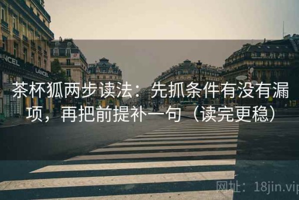 茶杯狐两步读法：先抓条件有没有漏项，再把前提补一句（读完更稳）