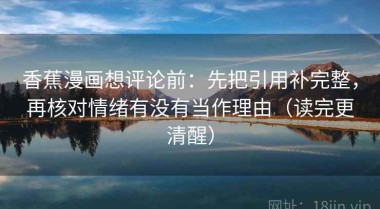 香蕉漫画想评论前：先把引用补完整，再核对情绪有没有当作理由（读完更清醒）