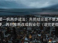 爱一帆两步读法：先抓结论是不是太硬，再把推断改成假设句（读完更稳）