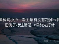 黑料网小抄：看主语有没有跑掉→做把例子标注清楚→读前先打标