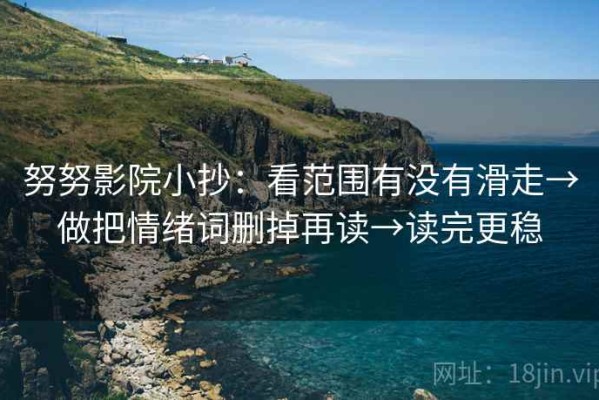 努努影院小抄：看范围有没有滑走→做把情绪词删掉再读→读完更稳