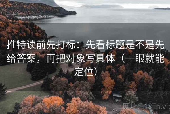 推特读前先打标：先看标题是不是先给答案，再把对象写具体（一眼就能定位）