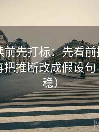 黑料网读前先打标：先看前提有没有补齐，再把推断改成假设句（读完更稳）