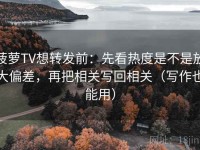 菠萝TV想转发前：先看热度是不是放大偏差，再把相关写回相关（写作也能用）