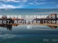 爱一番短复盘：先对齐轴线起点是不是动了，再把对象写具体（三分钟走读）