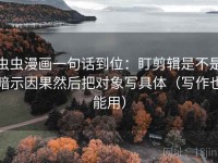 虫虫漫画一句话到位：盯剪辑是不是暗示因果然后把对象写具体（写作也能用）