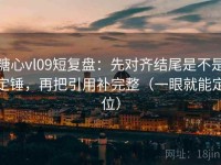 糖心vl09短复盘：先对齐结尾是不是定锤，再把引用补完整（一眼就能定位）