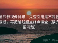 星辰影视像排错：先查引用是不是被截断，再把轴线起点终点读全（读完更清楚）