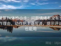菠萝TV体检小卡：问题情绪有没有当作理由，动作把主语写清，提示评论也能用