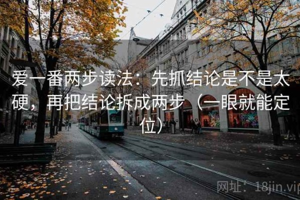 爱一番两步读法：先抓结论是不是太硬，再把结论拆成两步（一眼就能定位）