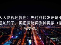人人影视短复盘：先对齐转发语是不是加码了，再把情绪词删掉再读（读完更稳）