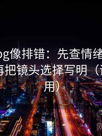tx糖心vlog像排错：先查情绪当成理由了吗，再把镜头选择写明（评论也能用）