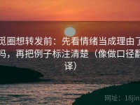 觅圈想转发前：先看情绪当成理由了吗，再把例子标注清楚（像做口径翻译）