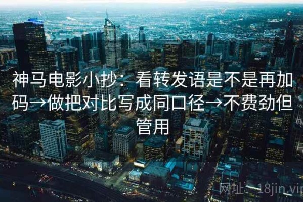 神马电影小抄：看转发语是不是再加码→做把对比写成同口径→不费劲但管用