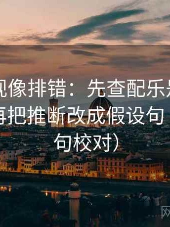 可可影视像排错：先查配乐是不是带节奏，再把推断改成假设句（像做复句校对）