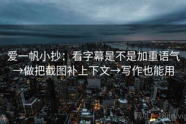 爱一帆小抄：看字幕是不是加重语气→做把截图补上下文→写作也能用