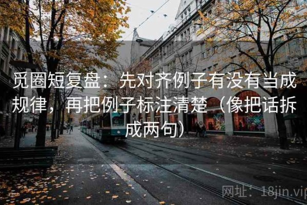 觅圈短复盘：先对齐例子有没有当成规律，再把例子标注清楚（像把话拆成两句）
