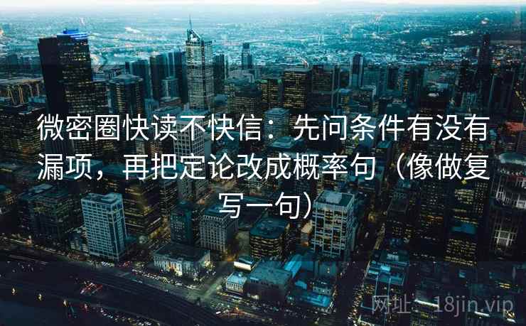 微密圈快读不快信：先问条件有没有漏项，再把定论改成概率句（像做复写一句）