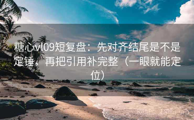 糖心vl09短复盘：先对齐结尾是不是定锤，再把引用补完整（一眼就能定位）
