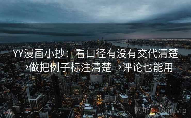 YY漫画小抄：看口径有没有交代清楚→做把例子标注清楚→评论也能用