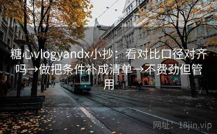 糖心vlogyandx小抄：看对比口径对齐吗→做把条件补成清单→不费劲但管用