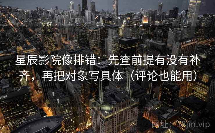 星辰影院像排错：先查前提有没有补齐，再把对象写具体（评论也能用）