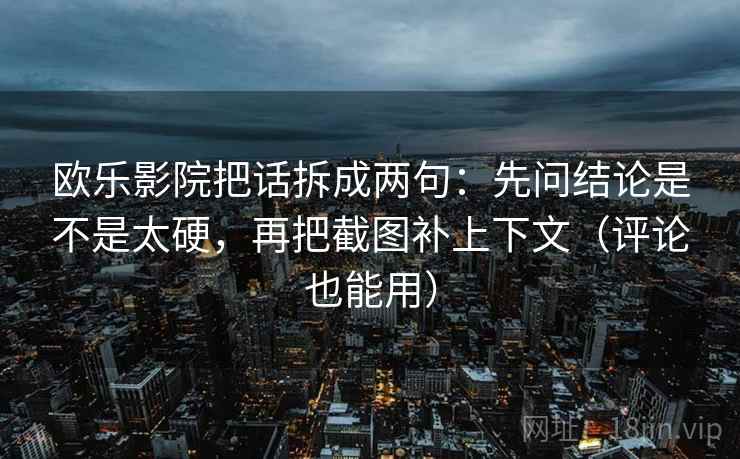 欧乐影院把话拆成两句：先问结论是不是太硬，再把截图补上下文（评论也能用）