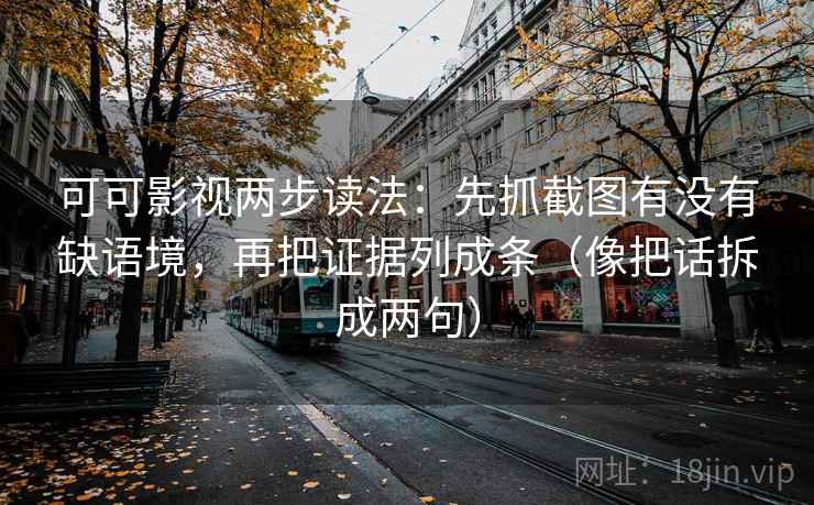 可可影视两步读法:先抓截图有没有缺语境,再把证据列成条(像把话拆成两句) 可可影视两步读法:先抓截图有没有缺语境,再把证据列成条(像把话拆成两句)