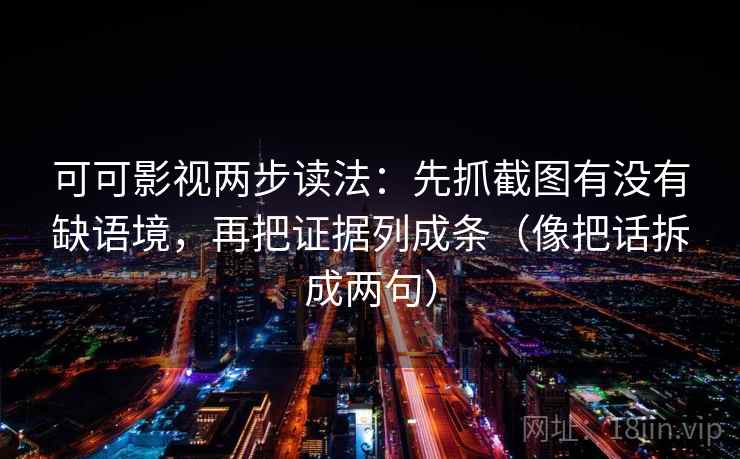 可可影视两步读法:先抓截图有没有缺语境,再把证据列成条(像把话拆成两句) 可可影视两步读法:先抓截图有没有缺语境,再把证据列成条(像把话拆成两句)