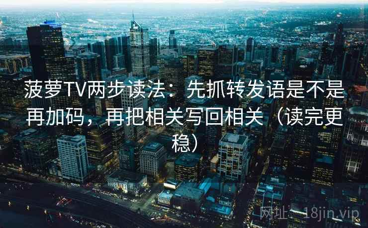 菠萝TV两步读法:先抓转发语是不是再加码,再把相关写回相关(读完更稳) 菠萝TV两步读法:先抓转发语是不是再加码,再把相关写回相关(读完更稳)